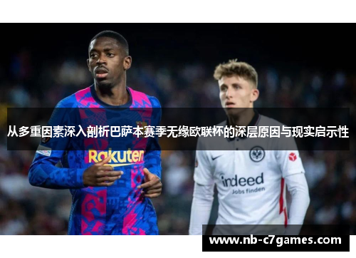 从多重因素深入剖析巴萨本赛季无缘欧联杯的深层原因与现实启示性